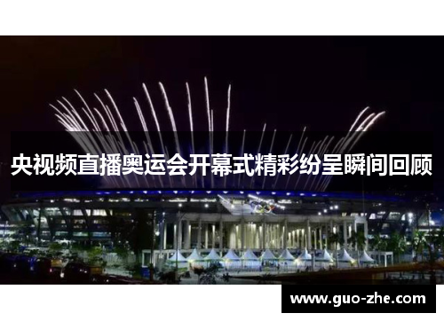 央视频直播奥运会开幕式精彩纷呈瞬间回顾