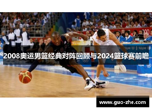 2008奥运男篮经典对阵回顾与2024篮球赛前瞻