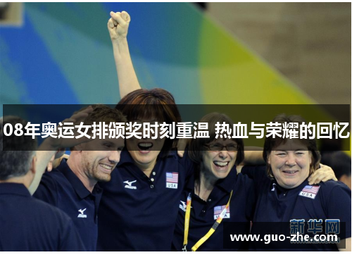 08年奥运女排颁奖时刻重温 热血与荣耀的回忆