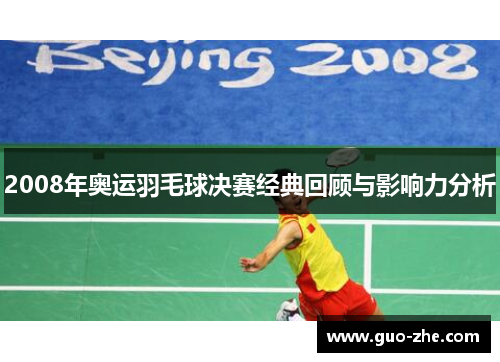 2008年奥运羽毛球决赛经典回顾与影响力分析
