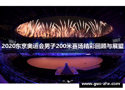 2020东京奥运会男子200米赛场精彩回顾与展望